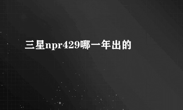 三星npr429哪一年出的