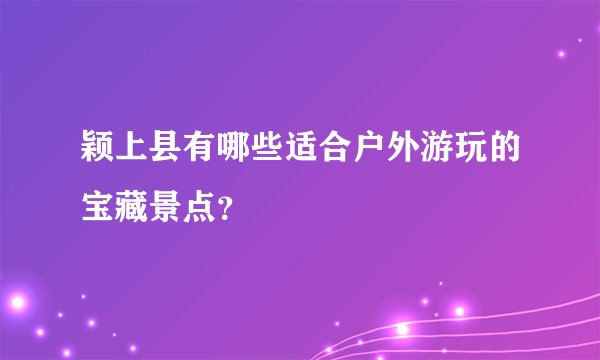 颖上县有哪些适合户外游玩的宝藏景点？