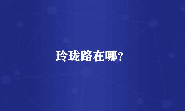 玲珑路在哪？