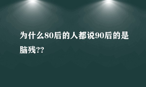 为什么80后的人都说90后的是脑残??