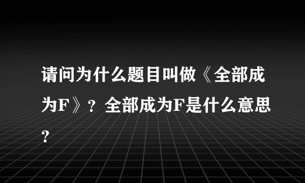 请问为什么题目叫做《全部成为F》？全部成为F是什么意思？