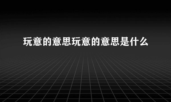 玩意的意思玩意的意思是什么