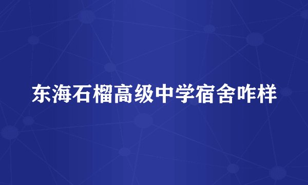 东海石榴高级中学宿舍咋样