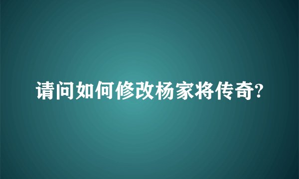 请问如何修改杨家将传奇?