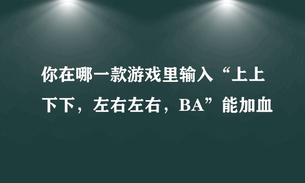 你在哪一款游戏里输入“上上下下，左右左右，BA”能加血