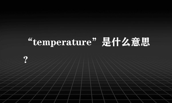 “temperature”是什么意思？