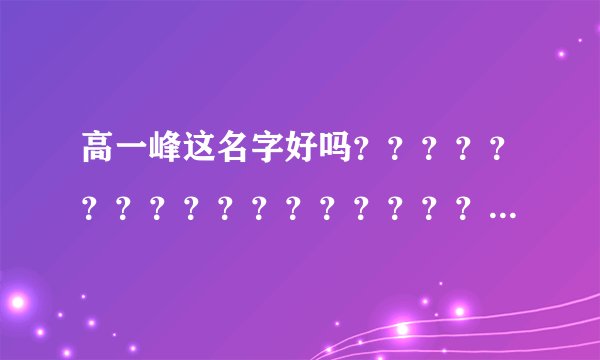 高一峰这名字好吗？？？？？？？？？？？？？？？？？？？？？？？？？？？？？