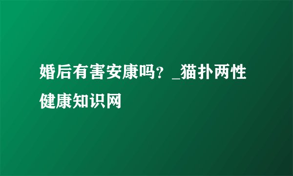 婚后有害安康吗？_猫扑两性健康知识网