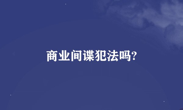 商业间谍犯法吗?