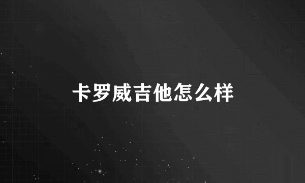 卡罗威吉他怎么样