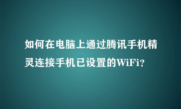 如何在电脑上通过腾讯手机精灵连接手机已设置的WiFi？