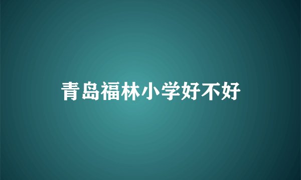 青岛福林小学好不好