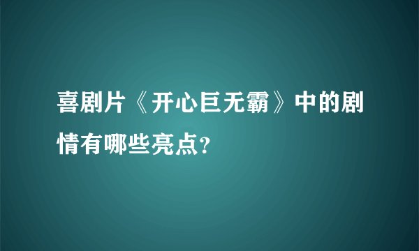 喜剧片《开心巨无霸》中的剧情有哪些亮点？