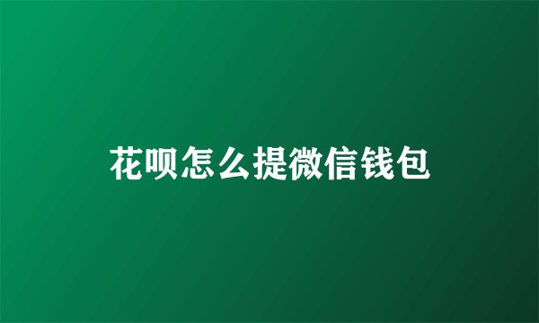 花呗怎么提微信钱包
