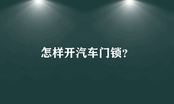 怎样开汽车门锁？