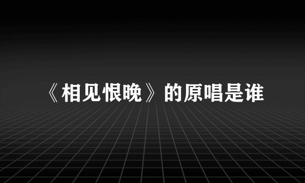 《相见恨晚》的原唱是谁