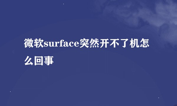 微软surface突然开不了机怎么回事