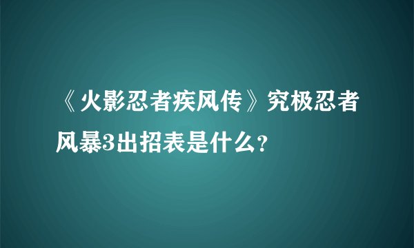 《火影忍者疾风传》究极忍者风暴3出招表是什么？