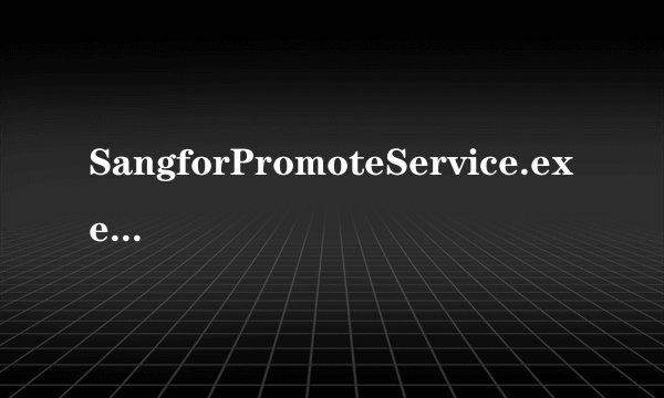 SangforPromoteService.exe是什么东东啊