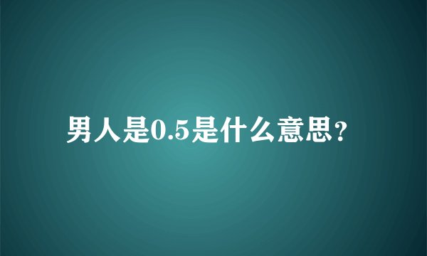 男人是0.5是什么意思？