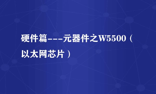 硬件篇---元器件之W5500（以太网芯片）