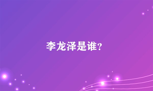 李龙泽是谁？