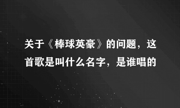 关于《棒球英豪》的问题，这首歌是叫什么名字，是谁唱的