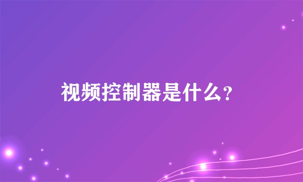 视频控制器是什么？