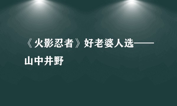《火影忍者》好老婆人选——山中井野
