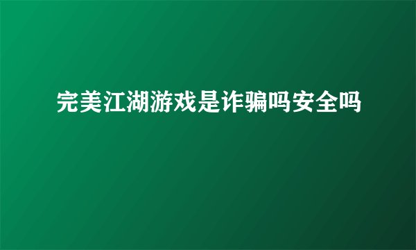 完美江湖游戏是诈骗吗安全吗