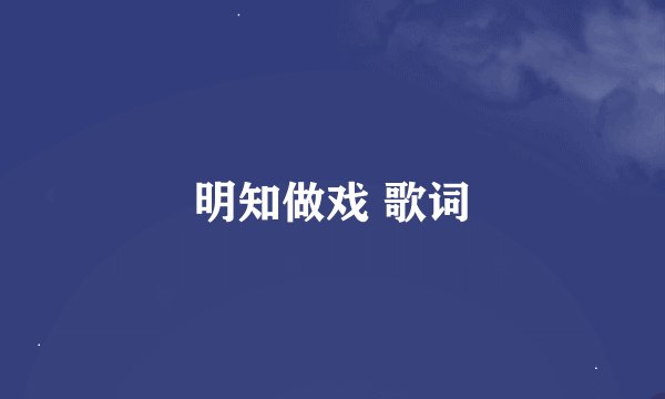 明知做戏 歌词