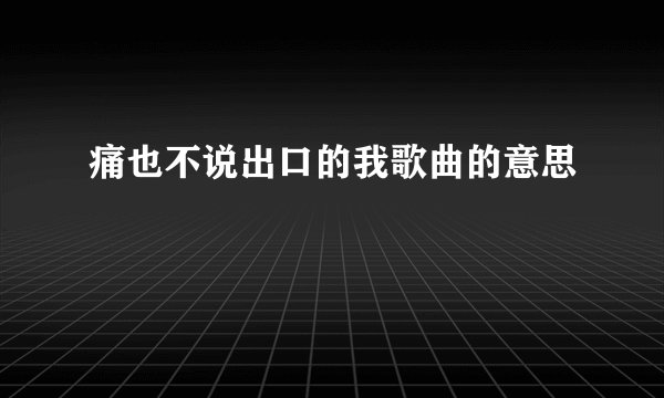 痛也不说出口的我歌曲的意思