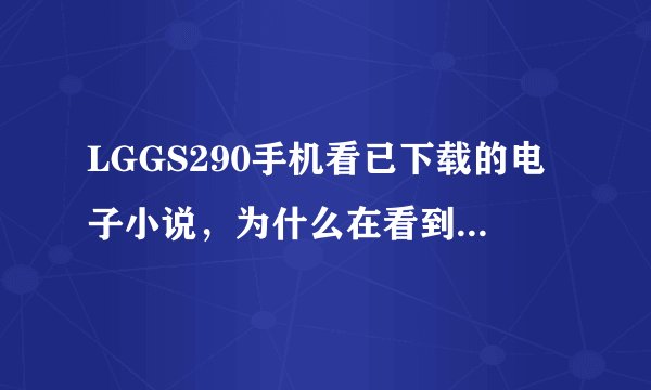 LGGS290手机看已下载的电子小说，为什么在看到一半，关掉，下次再看的时候，不能继续看，又要从头开始？