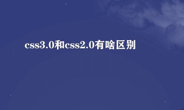 css3.0和css2.0有啥区别