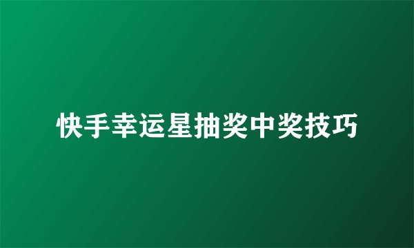 快手幸运星抽奖中奖技巧