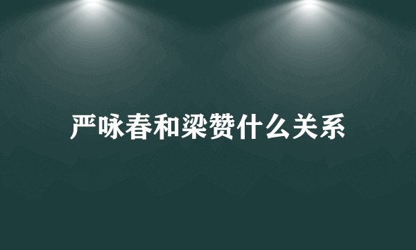 严咏春和梁赞什么关系