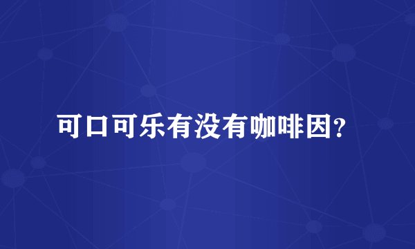 可口可乐有没有咖啡因？