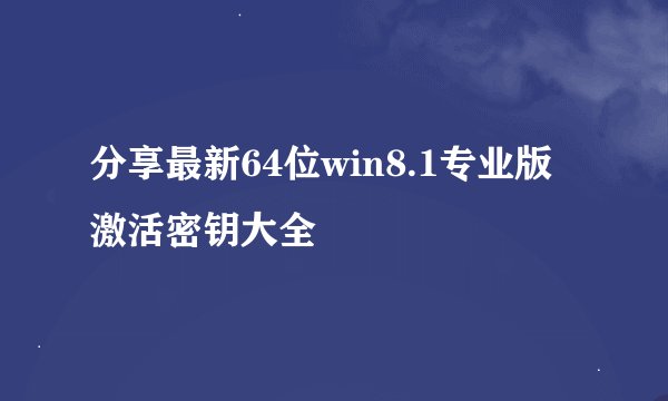 分享最新64位win8.1专业版激活密钥大全