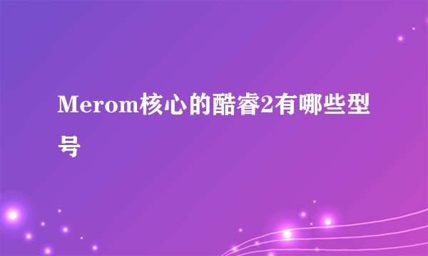 Merom核心的酷睿2有哪些型号