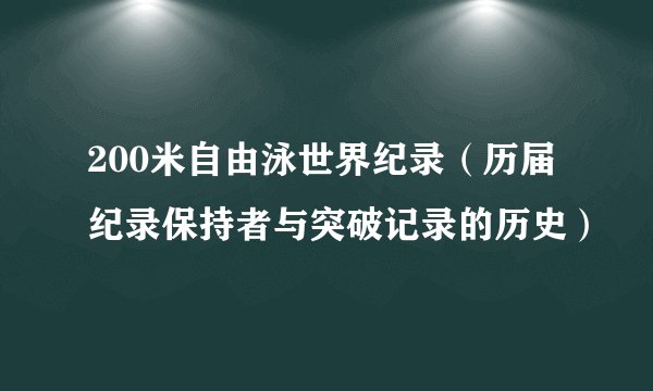 200米自由泳世界纪录（历届纪录保持者与突破记录的历史）