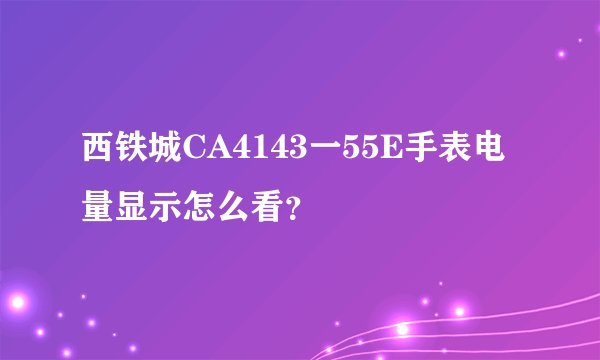 西铁城CA4143一55E手表电量显示怎么看？