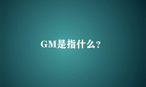 GM是指什么？