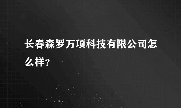长春森罗万项科技有限公司怎么样？