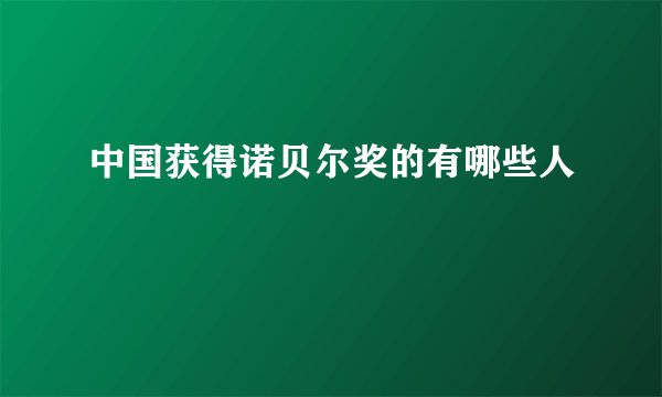 中国获得诺贝尔奖的有哪些人