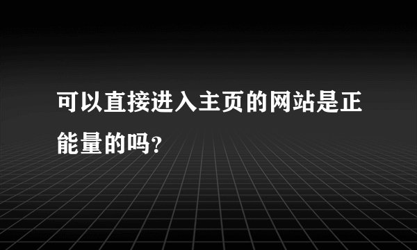 可以直接进入主页的网站是正能量的吗？