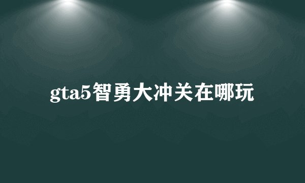 gta5智勇大冲关在哪玩