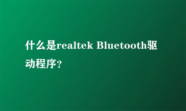 什么是realtek Bluetooth驱动程序？