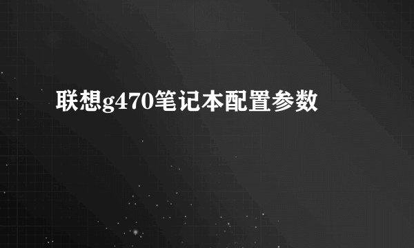 联想g470笔记本配置参数
