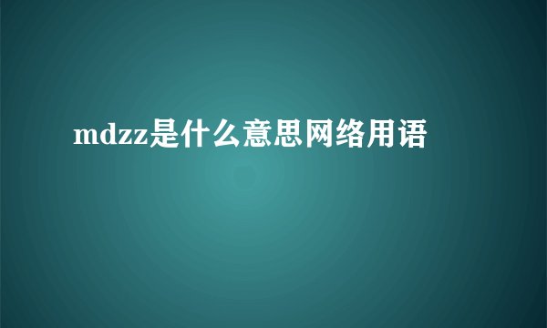 mdzz是什么意思网络用语