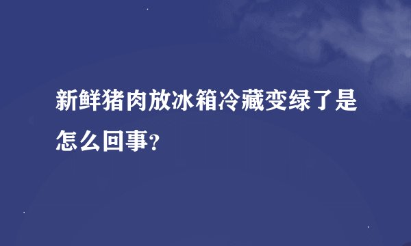新鲜猪肉放冰箱冷藏变绿了是怎么回事？